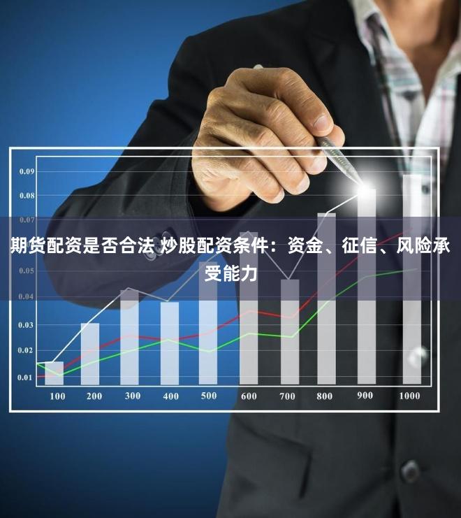 期货配资是否合法 炒股配资条件：资金、征信、风险承受能力