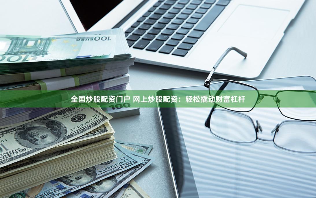 全国炒股配资门户 网上炒股配资：轻松撬动财富杠杆