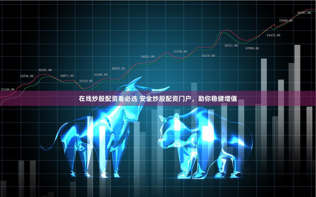 在线炒股配资看必选 安全炒股配资门户，助你稳健增值