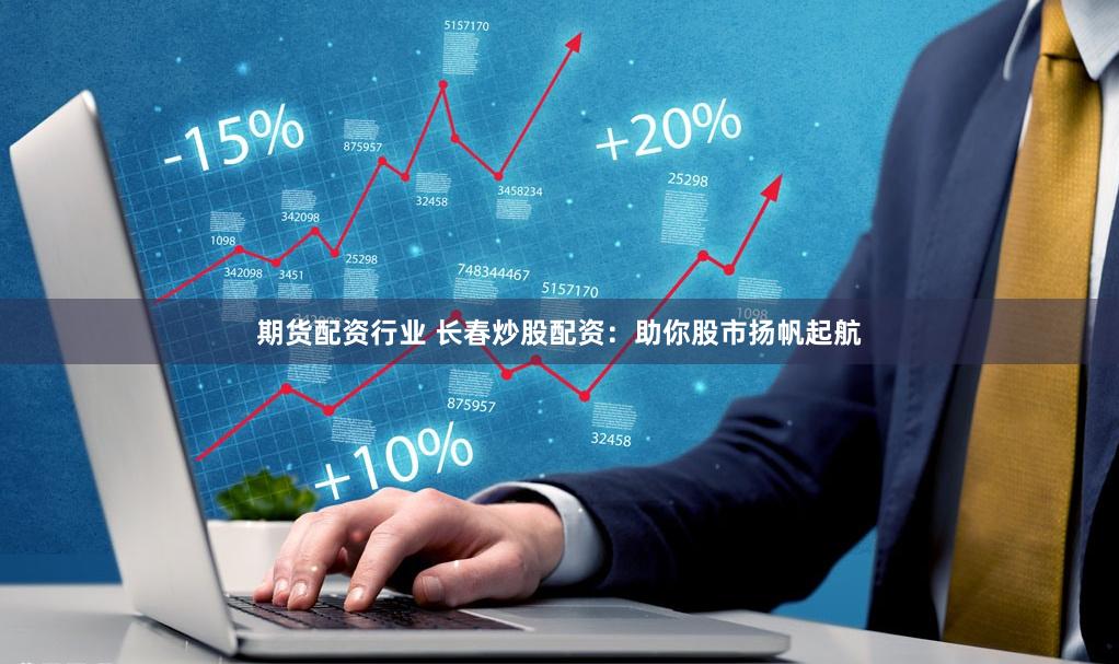 期货配资行业 长春炒股配资：助你股市扬帆起航