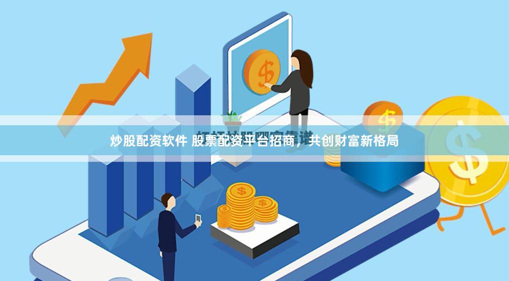 炒股配资软件 股票配资平台招商，共创财富新格局