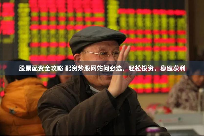 股票配资全攻略 配资炒股网站问必选，轻松投资，稳健获利