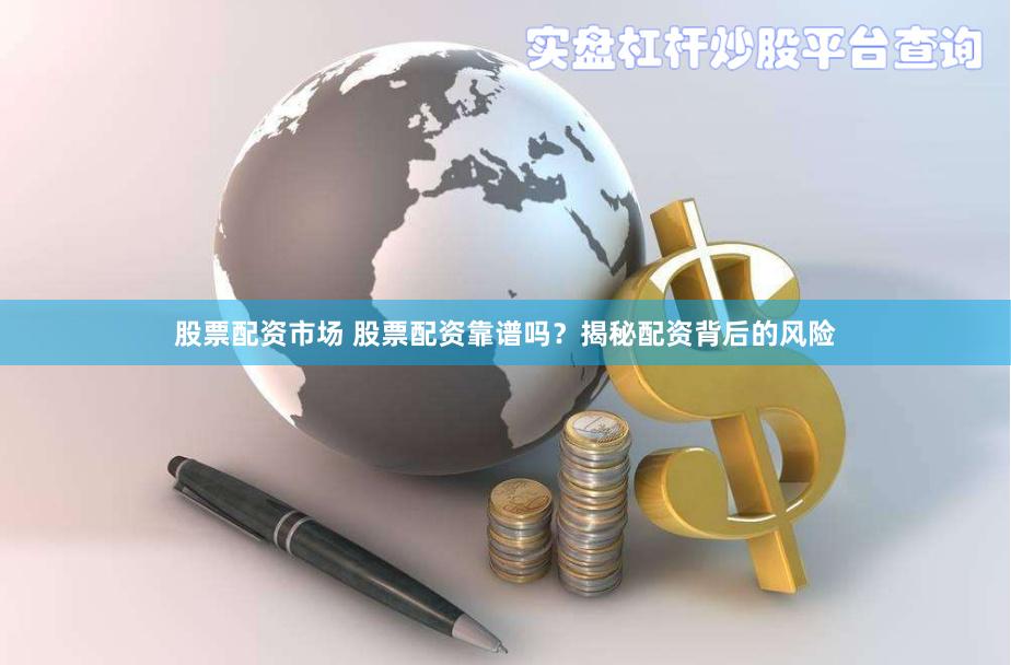 股票配资市场 股票配资靠谱吗？揭秘配资背后的风险