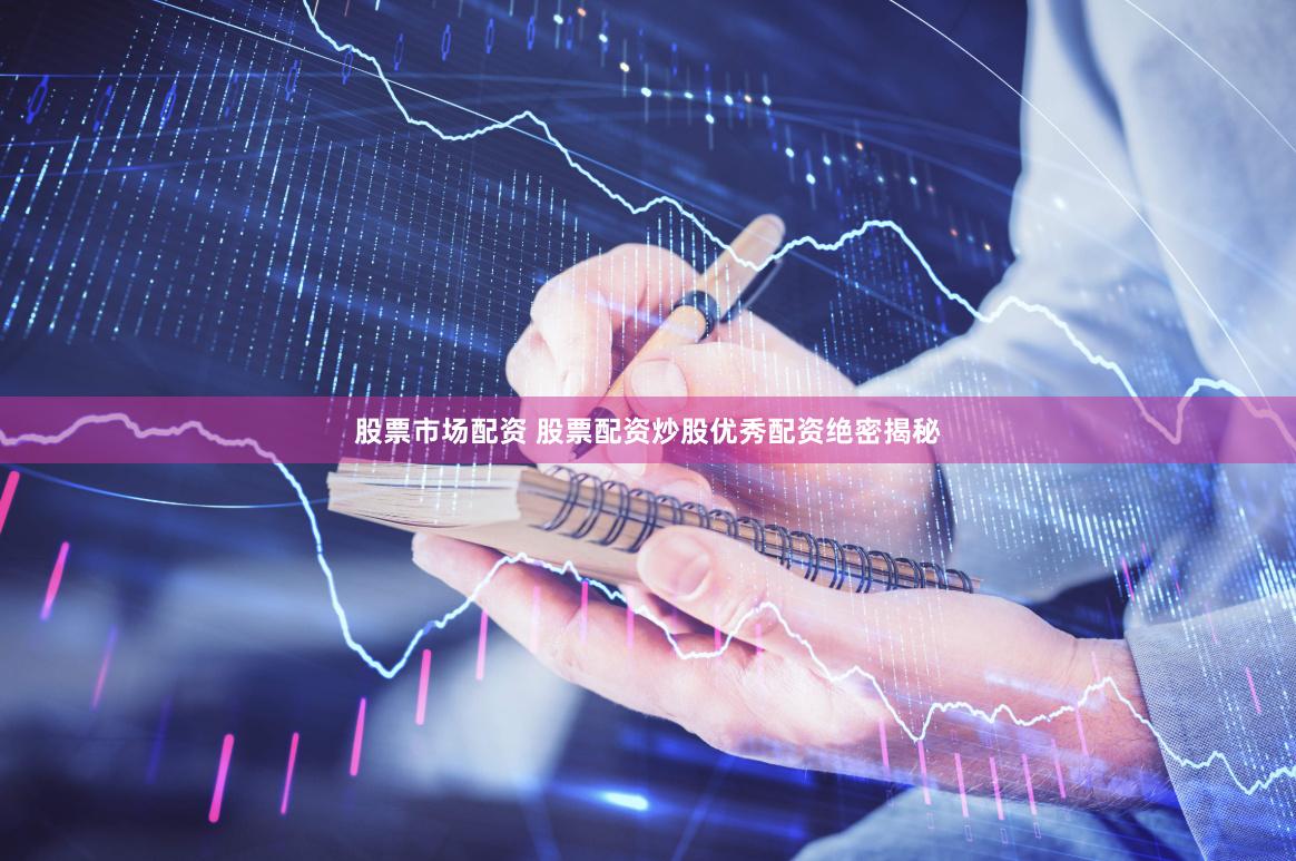 股票市场配资 股票配资炒股优秀配资绝密揭秘