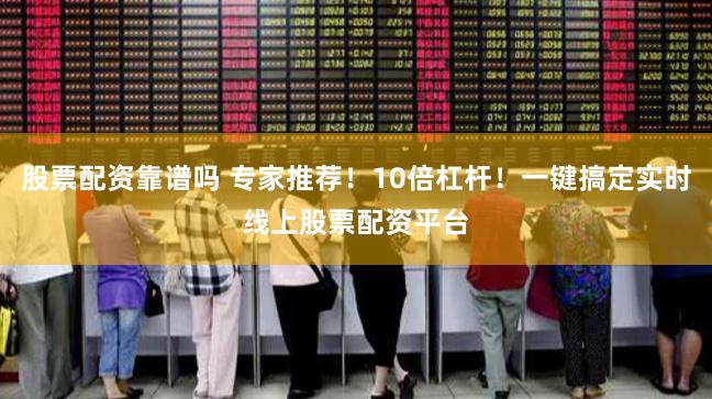 股票配资靠谱吗 专家推荐！10倍杠杆！一键搞定实时线上股票配资平台