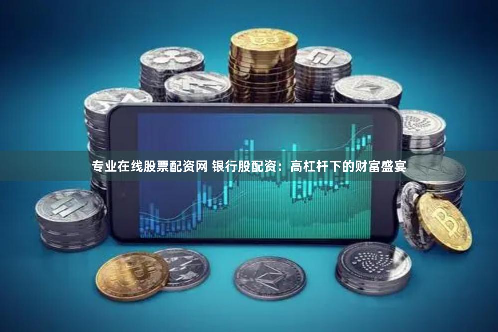专业在线股票配资网 银行股配资：高杠杆下的财富盛宴