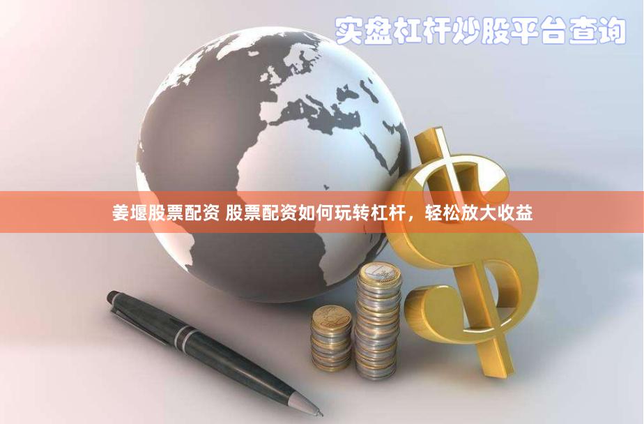 姜堰股票配资 股票配资如何玩转杠杆，轻松放大收益