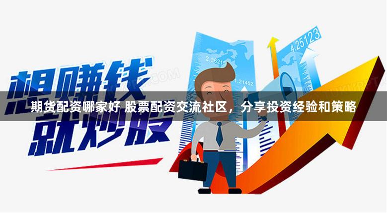 期货配资哪家好 股票配资交流社区，分享投资经验和策略
