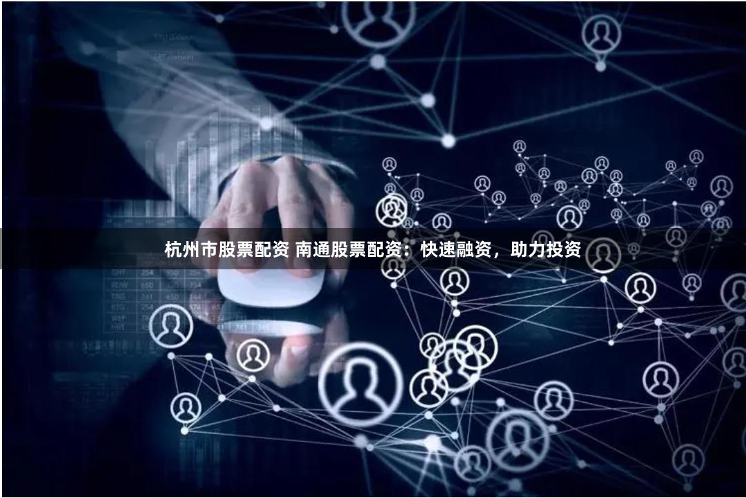 杭州市股票配资 南通股票配资：快速融资，助力投资