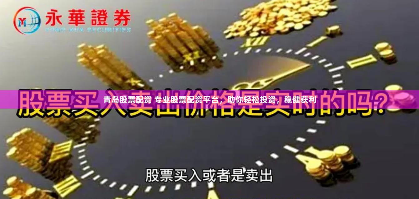 青岛股票配资 专业股票配资平台，助你轻松投资，稳健获利