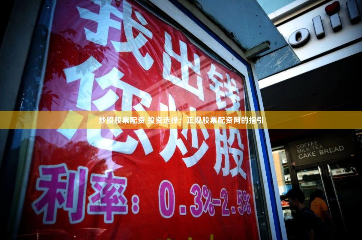 炒股股票配资 投资选择：正规股票配资网的指引