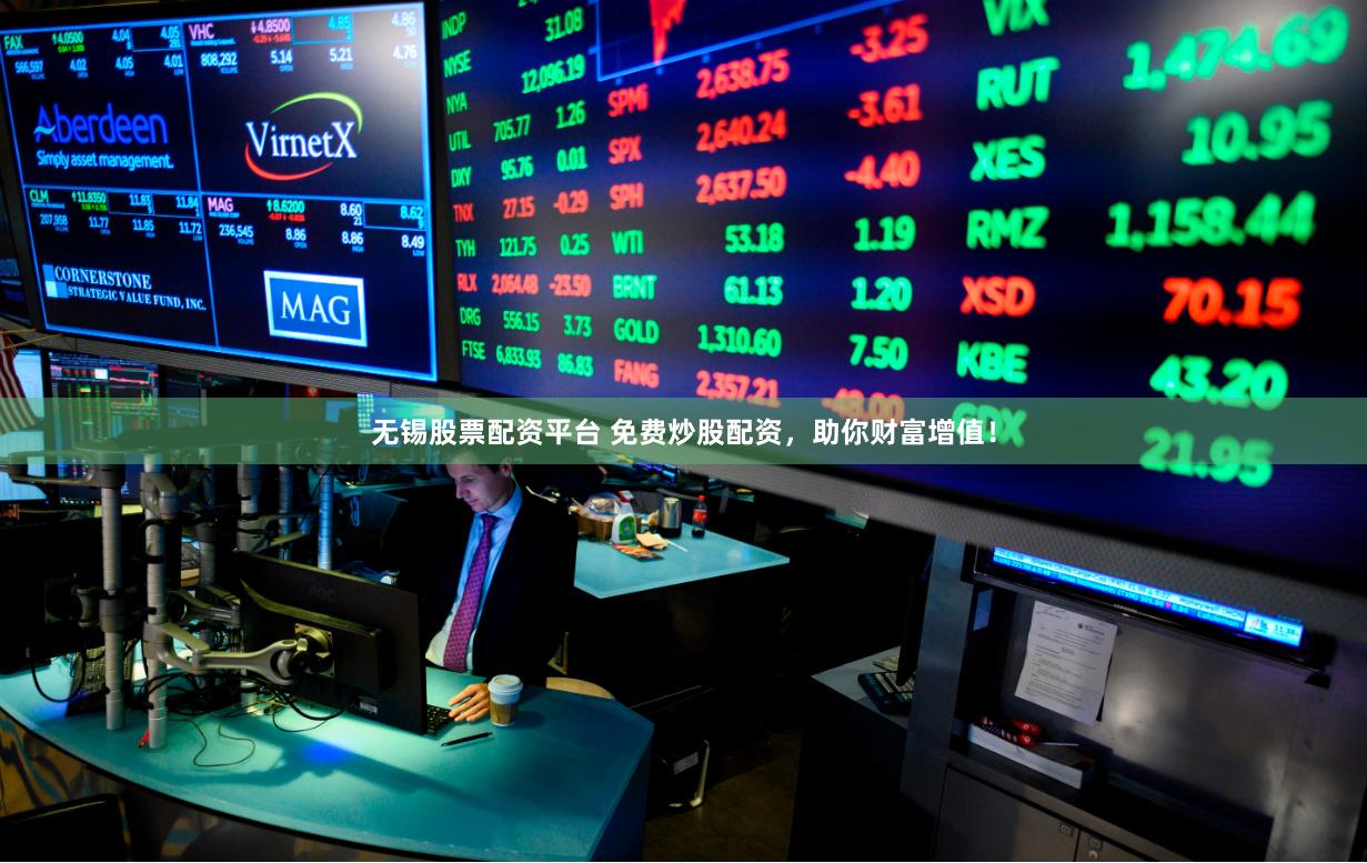 无锡股票配资平台 免费炒股配资，助你财富增值！