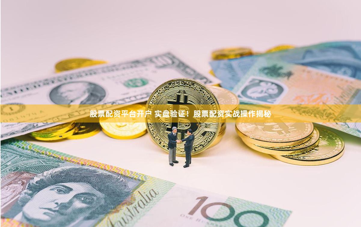 股票配资平台开户 实盘验证！股票配资实战操作揭秘