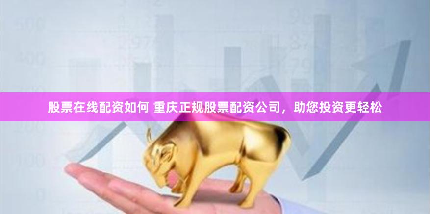 股票在线配资如何 重庆正规股票配资公司，助您投资更轻松