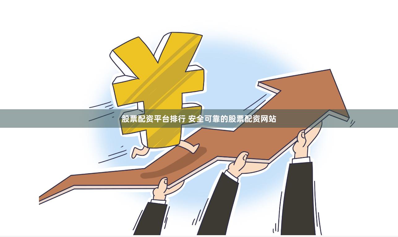 股票配资平台排行 安全可靠的股票配资网站
