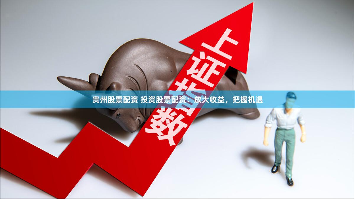 贵州股票配资 投资股票配资：放大收益，把握机遇