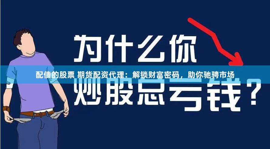 配债的股票 期货配资代理：解锁财富密码，助你驰骋市场