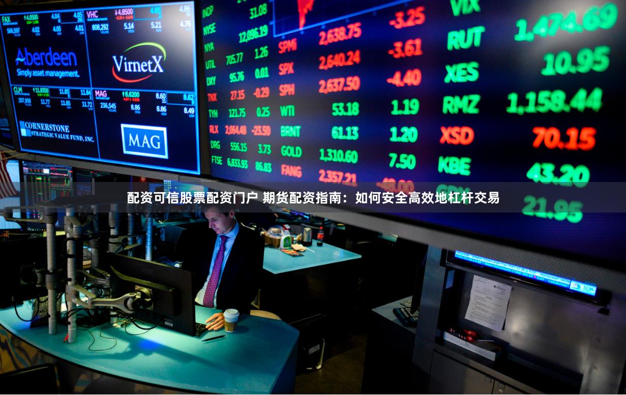 配资可信股票配资门户 期货配资指南：如何安全高效地杠杆交易
