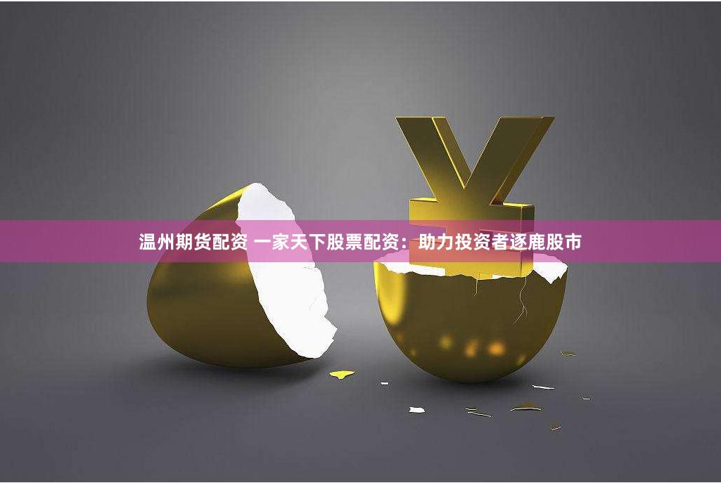 温州期货配资 一家天下股票配资：助力投资者逐鹿股市