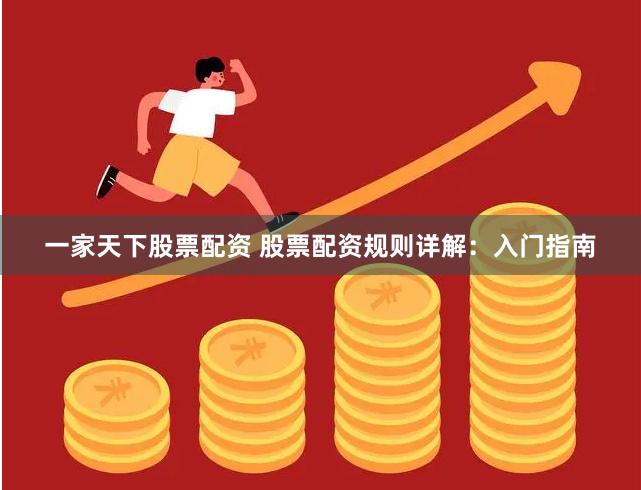 一家天下股票配资 股票配资规则详解：入门指南