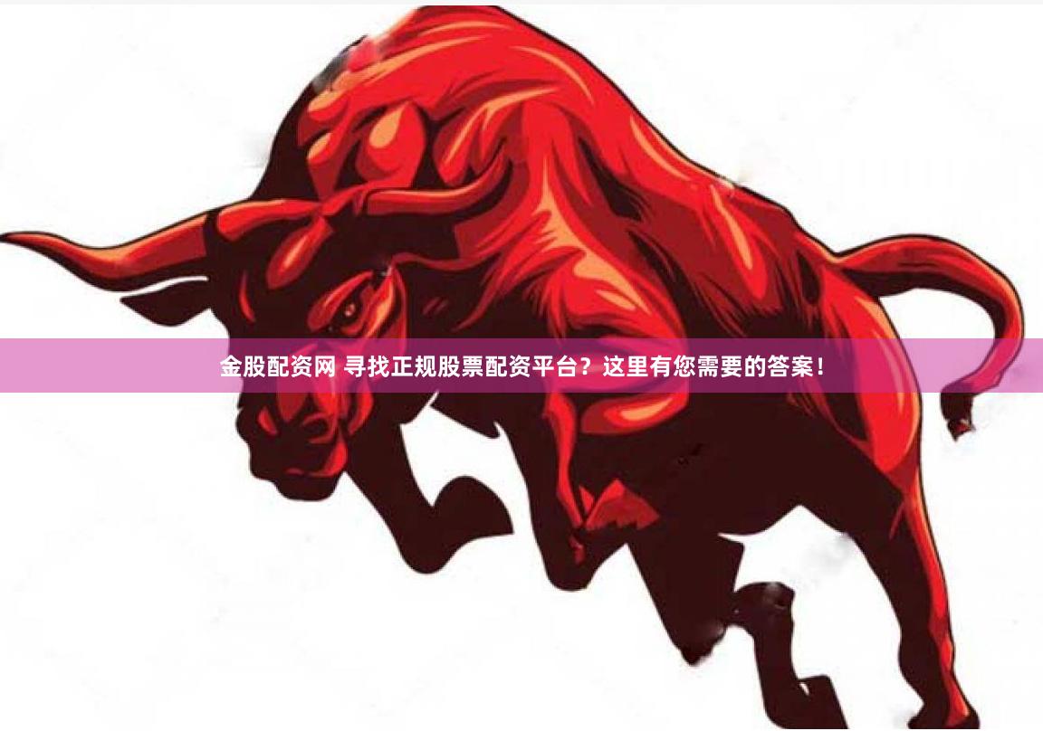 金股配资网 寻找正规股票配资平台？这里有您需要的答案！
