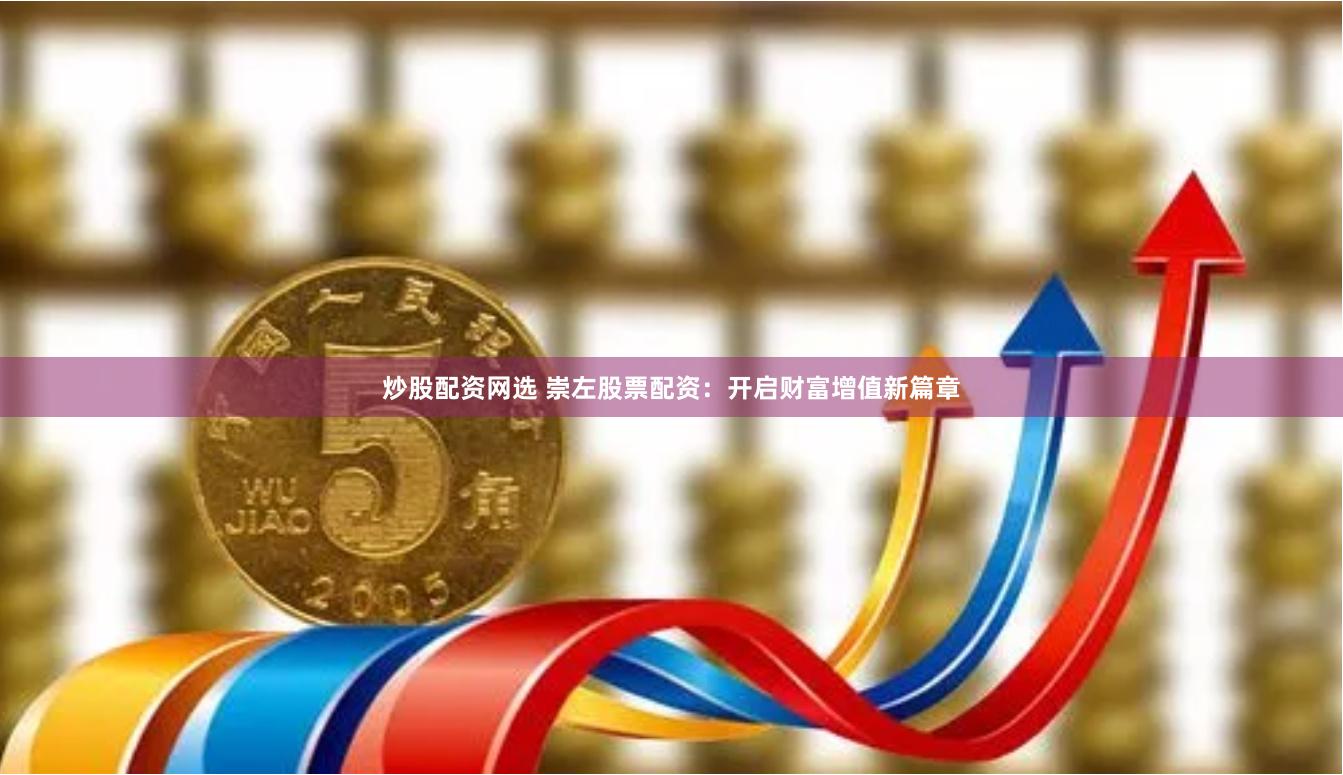 炒股配资网选 崇左股票配资：开启财富增值新篇章
