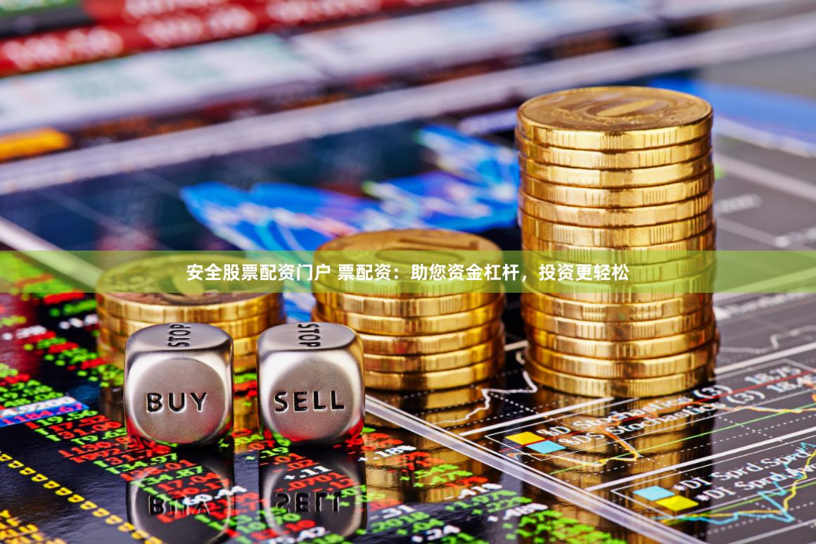 安全股票配资门户 票配资：助您资金杠杆，投资更轻松
