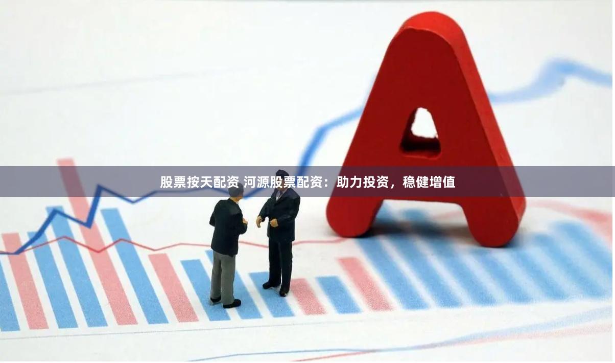 股票按天配资 河源股票配资：助力投资，稳健增值