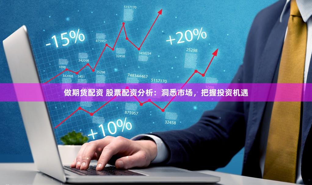 做期货配资 股票配资分析：洞悉市场，把握投资机遇