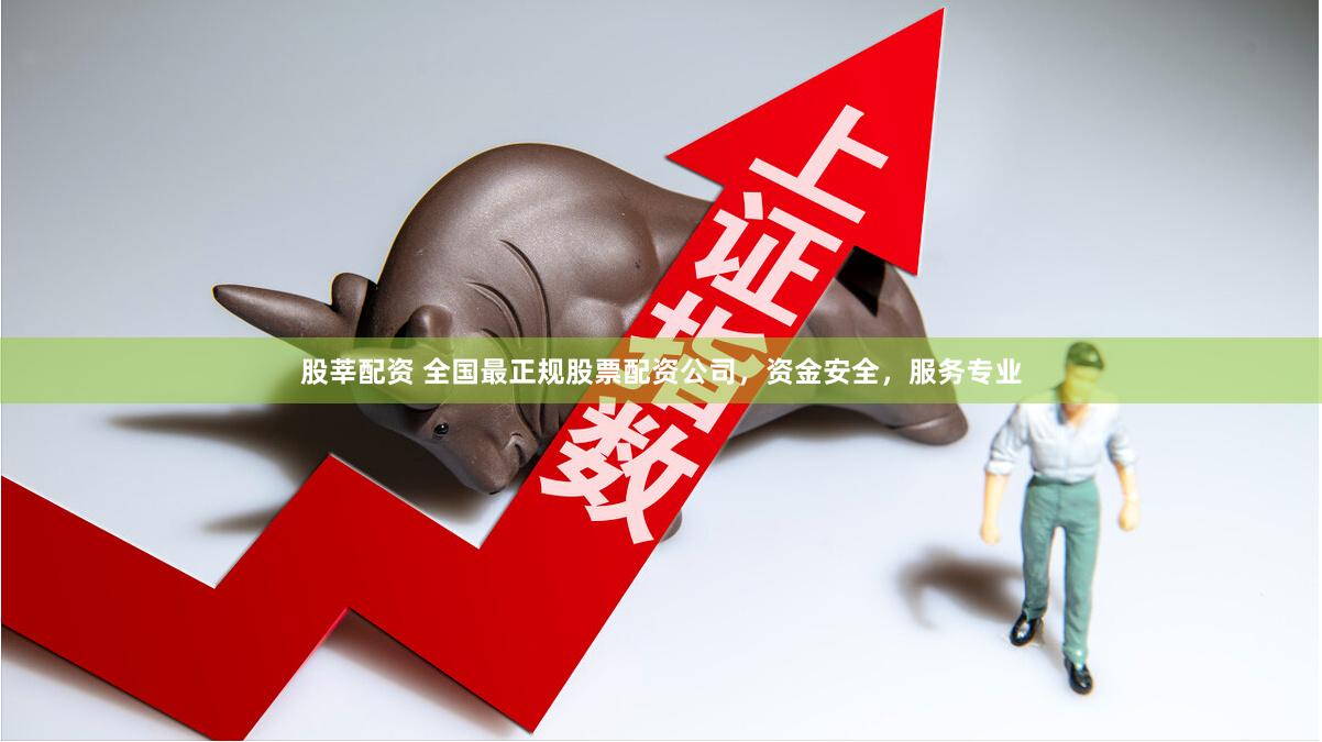 股莘配资 全国最正规股票配资公司，资金安全，服务专业
