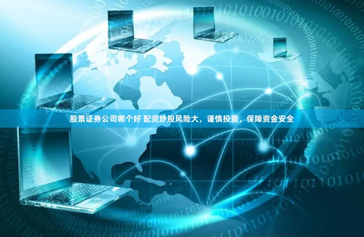 股票证券公司哪个好 配资炒股风险大，谨慎投资，保障资金安全