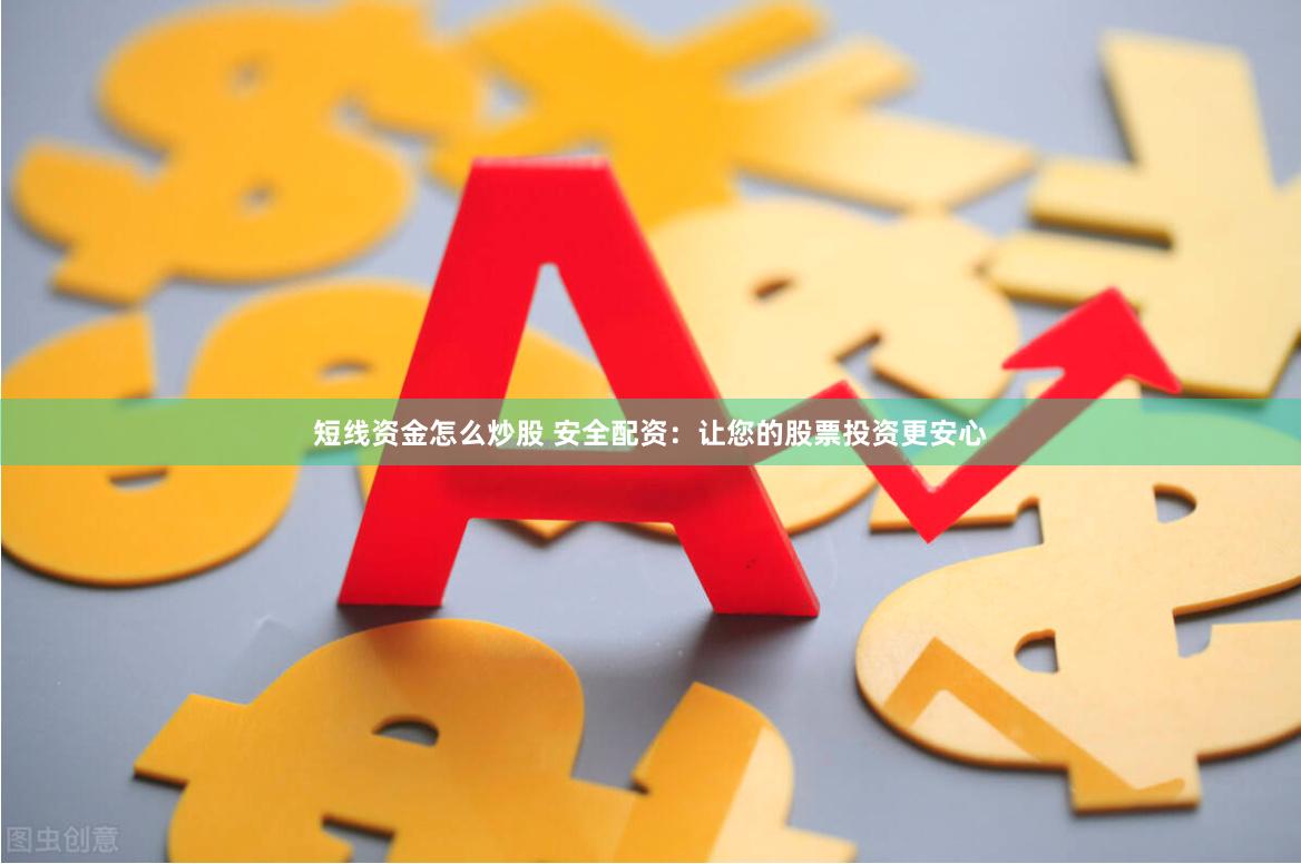 短线资金怎么炒股 安全配资：让您的股票投资更安心
