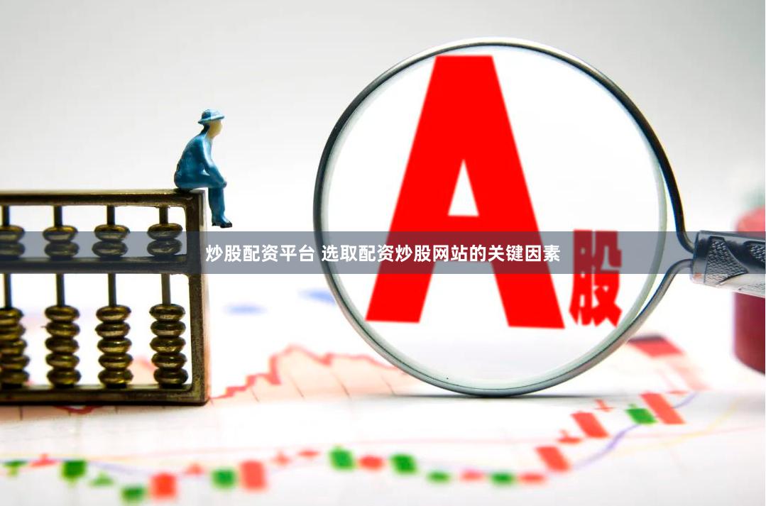 炒股配资平台 选取配资炒股网站的关键因素