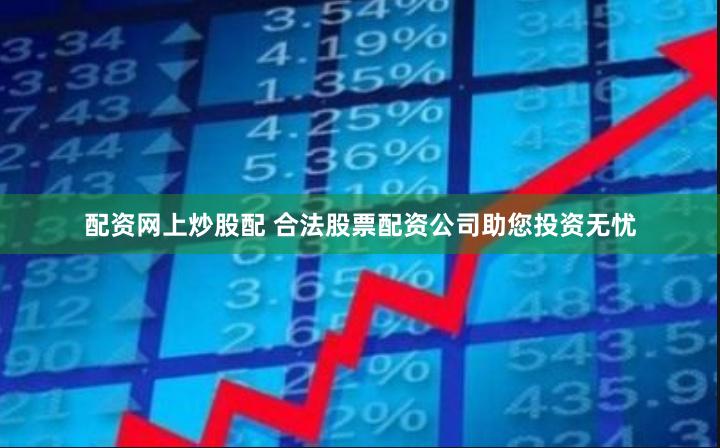 配资网上炒股配 合法股票配资公司助您投资无忧