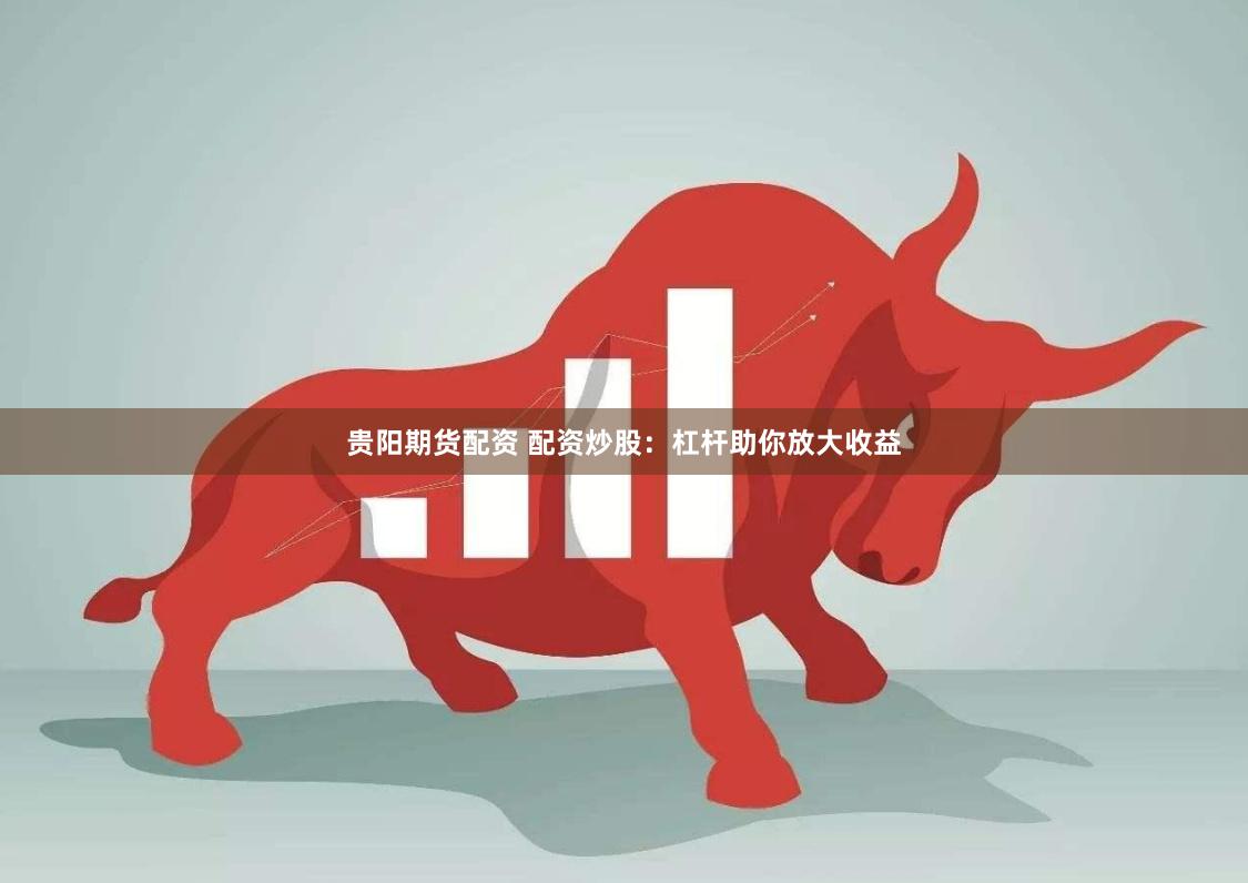 贵阳期货配资 配资炒股:杠杆助你放大收益