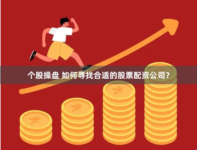 个股操盘 如何寻找合适的股票配资公司?