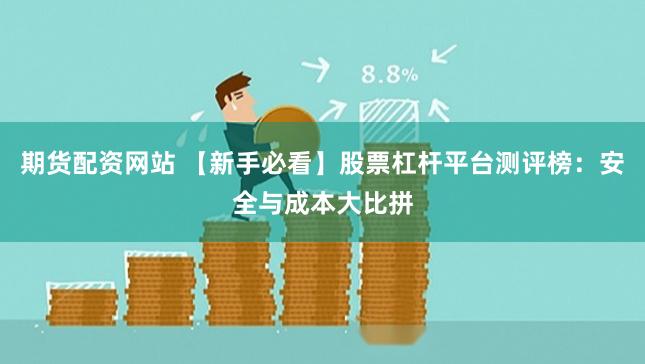 期货配资网站 【新手必看】股票杠杆平台测评榜：安全与成本大比拼