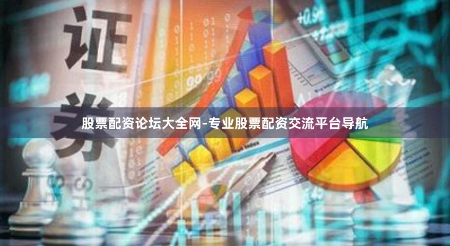 股票配资论坛大全网-专业股票配资交流平台导航