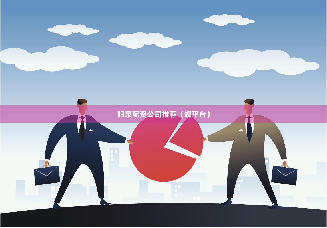 阳泉配资公司推荐（规平台）
