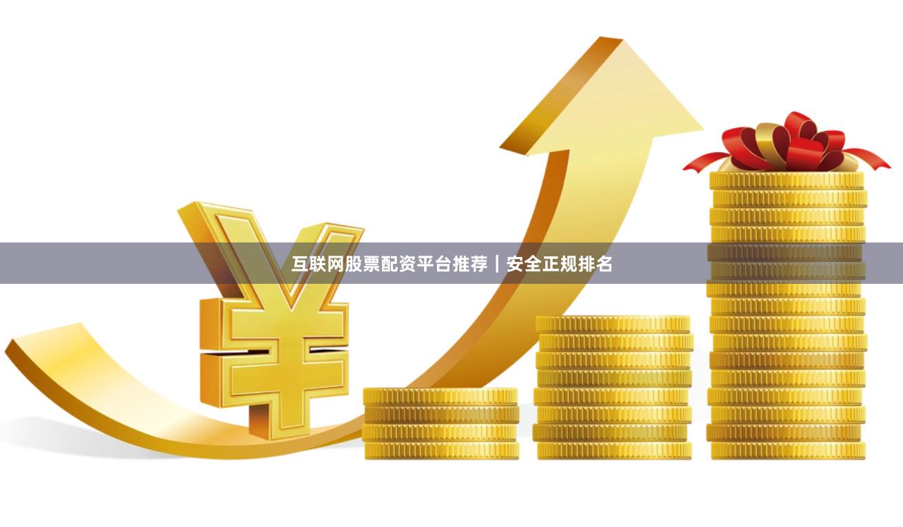 互联网股票配资平台推荐｜安全正规排名