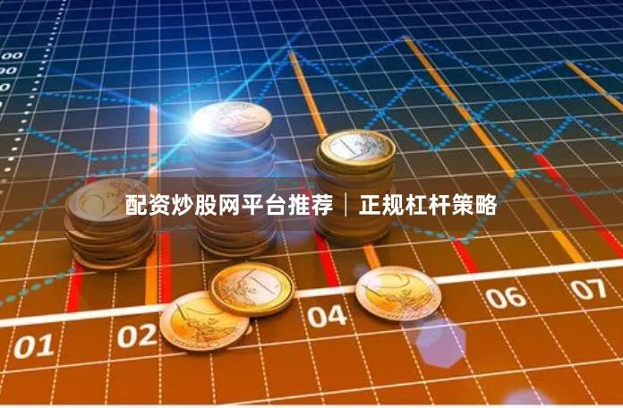 配资炒股网平台推荐│正规杠杆策略