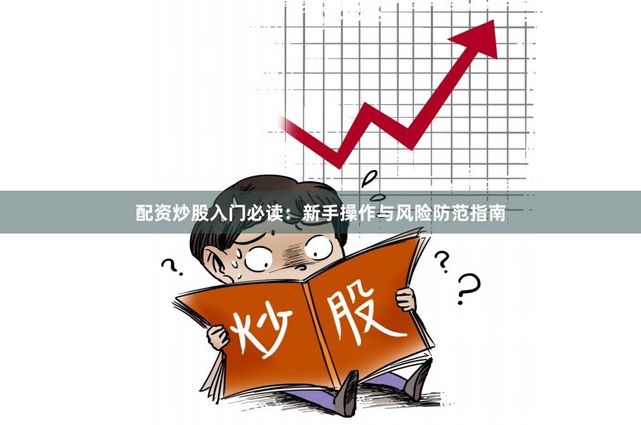 配资炒股入门必读：新手操作与风险防范指南