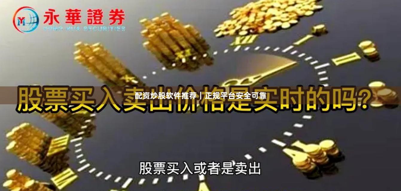 配资炒股软件推荐｜正规平台安全可靠