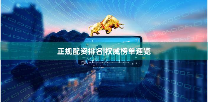 正规配资排名|权威榜单速览