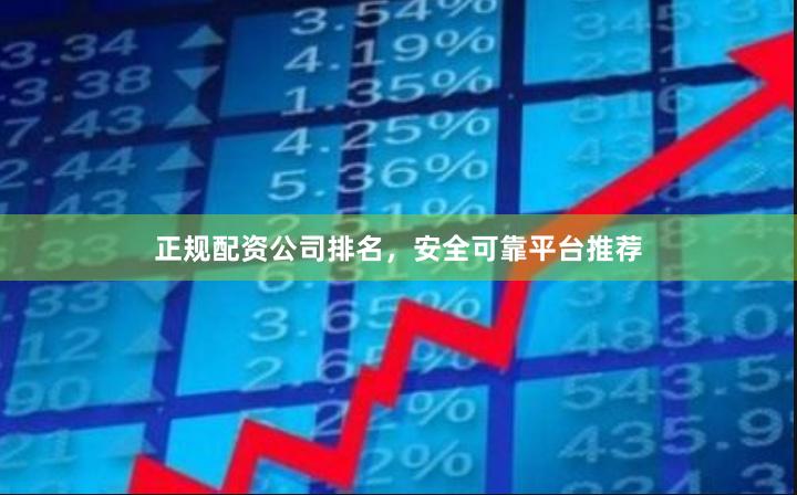 正规配资公司排名，安全可靠平台推荐