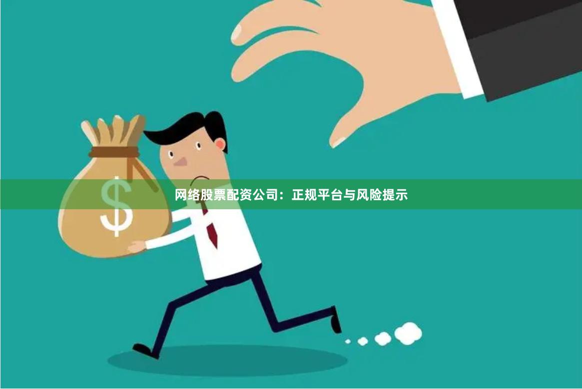 网络股票配资公司：正规平台与风险提示