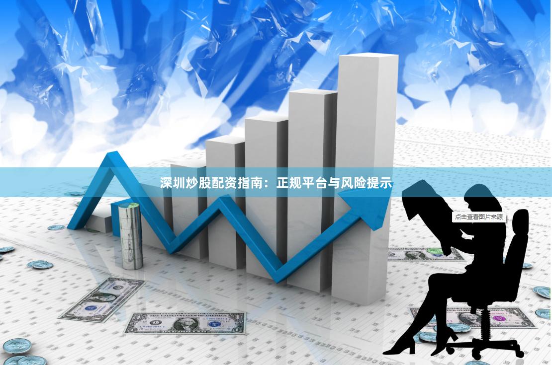 深圳炒股配资指南：正规平台与风险提示