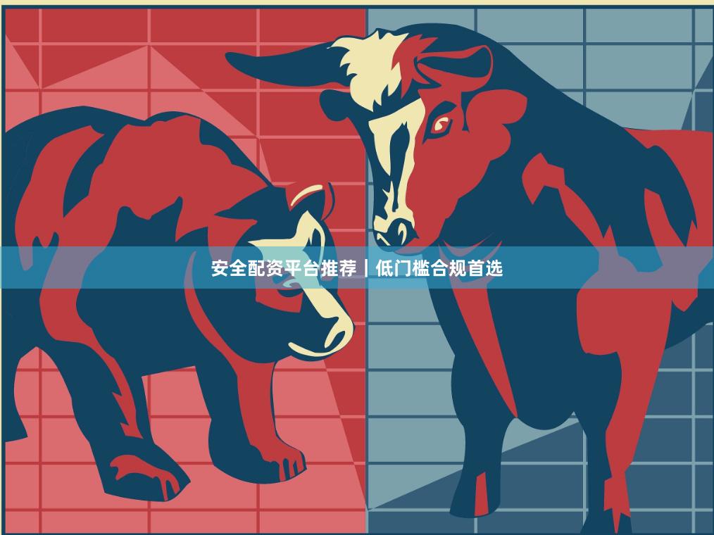 安全配资平台推荐｜低门槛合规首选