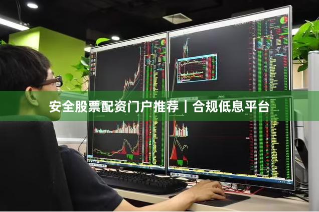 安全股票配资门户推荐｜合规低息平台