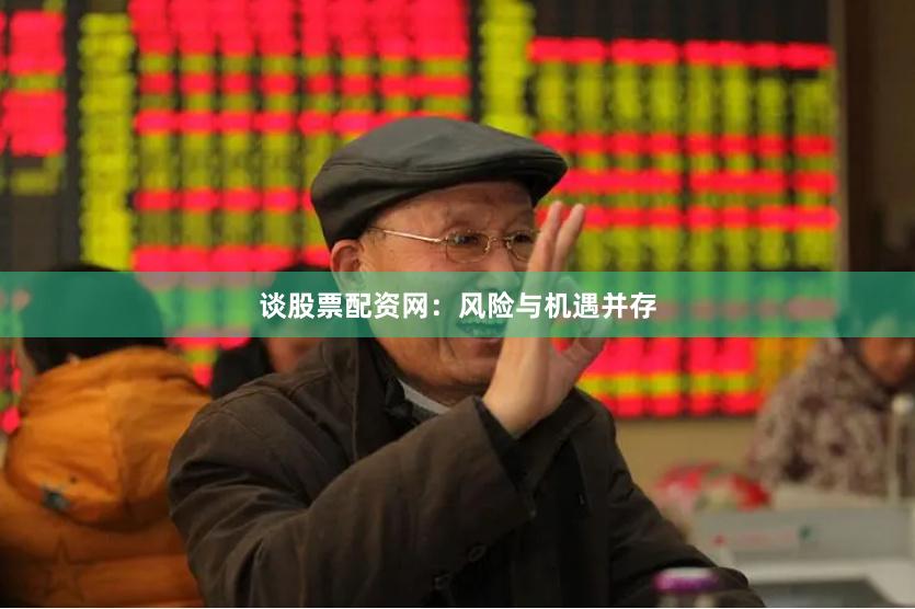 谈股票配资网：风险与机遇并存